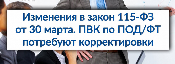 Изменения в закон 115-ФЗ, вступающие в силу 30 марта 2018 года, потребуют внесения изменений в правила внутреннего контроля всех организаций и предпринимателей