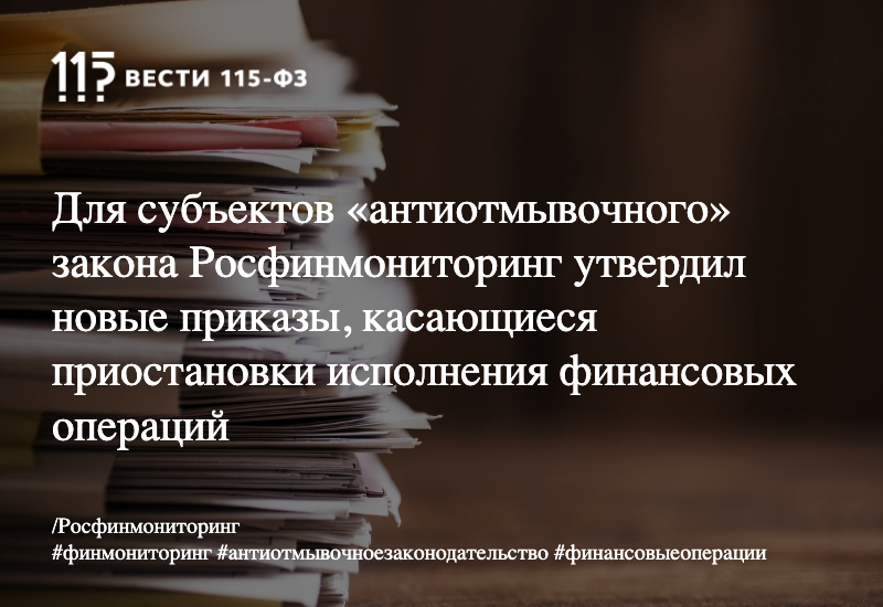 Для субъектов «антиотмывочного» закона Росфинмониторинг утвердил новые приказы, касающиеся приостановки исполнения финансовых операций Для субъектов «антиотмывочного» закона Росфинмониторинг утвердил новые приказы, касающиеся приостановки исполнения финансовых операций