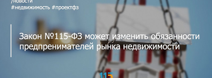 Закон №115-ФЗ может существенно изменить обязанности предпринимателей рынка недвижимости